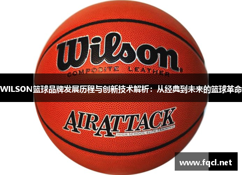 WILSON篮球品牌发展历程与创新技术解析：从经典到未来的篮球革命