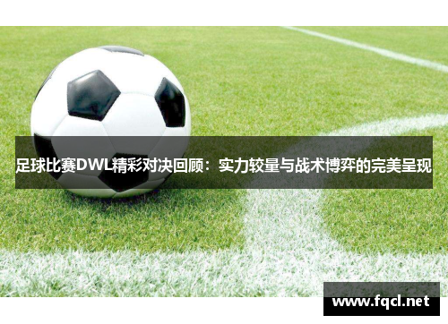 足球比赛DWL精彩对决回顾：实力较量与战术博弈的完美呈现